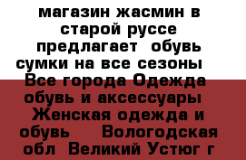 магазин жасмин в старой руссе предлагает  обувь сумки на все сезоны  - Все города Одежда, обувь и аксессуары » Женская одежда и обувь   . Вологодская обл.,Великий Устюг г.